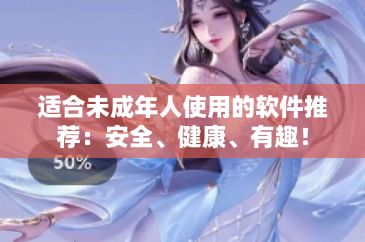 适合未成年人使用的软件推荐：安全、健康、有趣！