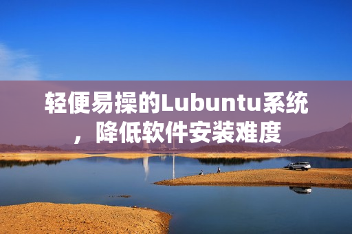轻便易操的Lubuntu系统，降低软件安装难度