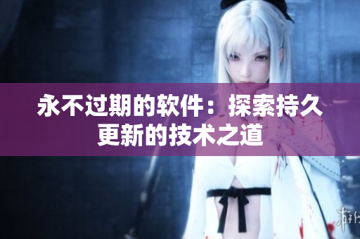 永不过期的软件：探索持久更新的技术之道