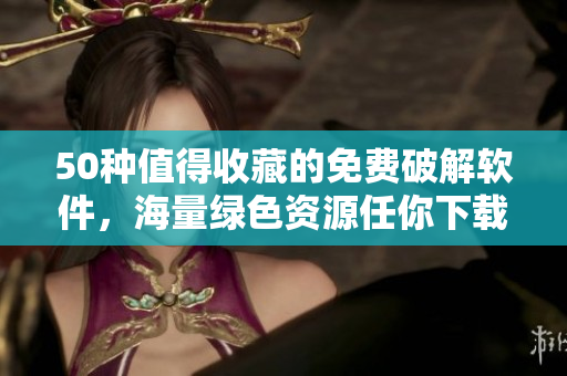 50种值得收藏的免费破解软件，海量绿色资源任你下载！