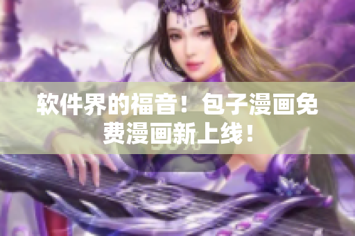 软件界的福音！包子漫画免费漫画新上线！