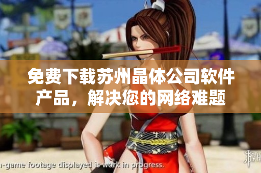 免费下载苏州晶体公司软件产品，解决您的网络难题
