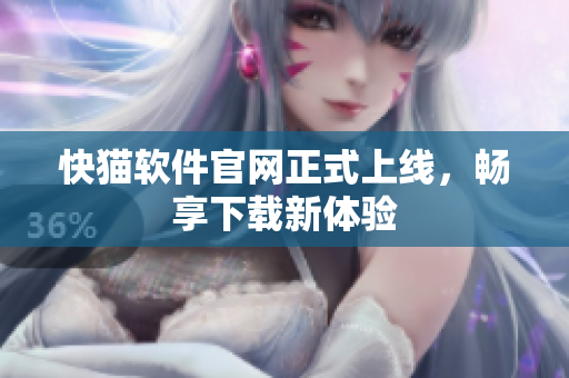 快猫软件官网正式上线，畅享下载新体验