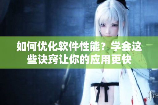如何优化软件性能？学会这些诀窍让你的应用更快