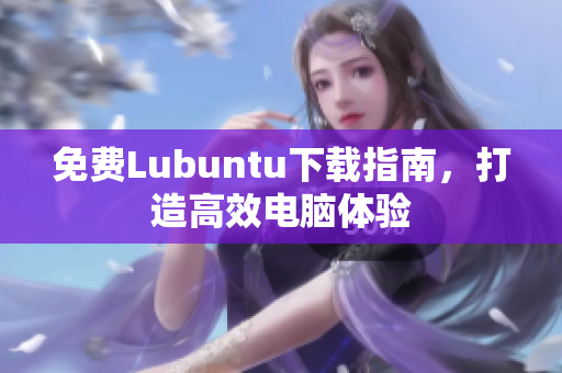 免费Lubuntu下载指南，打造高效电脑体验