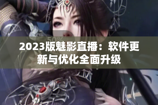 2023版魅影直播：软件更新与优化全面升级