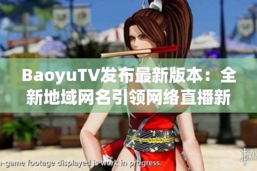 BaoyuTV发布最新版本：全新地域网名引领网络直播新趋势