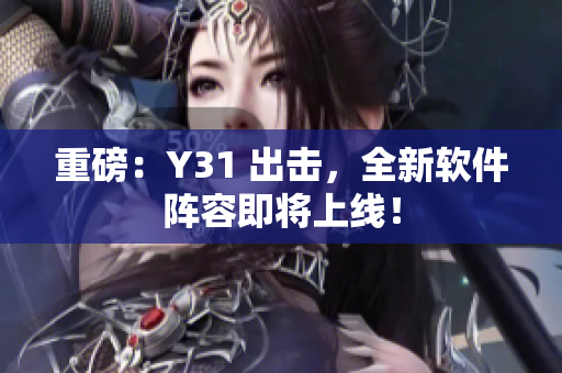重磅：Y31 出击，全新软件阵容即将上线！