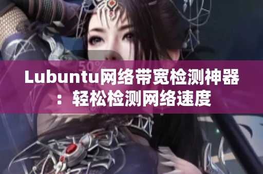 Lubuntu网络带宽检测神器：轻松检测网络速度