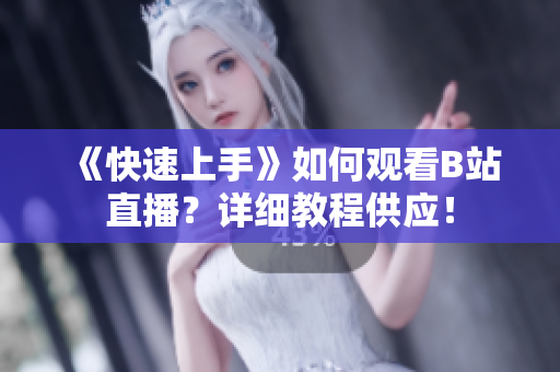《快速上手》如何观看B站直播？详细教程供应！