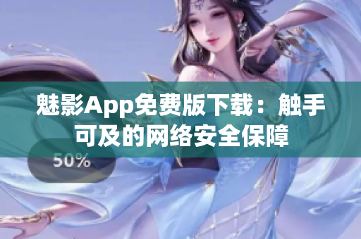 魅影App免费版下载：触手可及的网络安全保障
