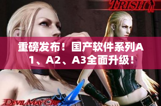 重磅发布！国产软件系列A1、A2、A3全面升级！