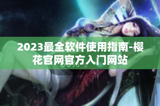 2023最全软件使用指南-樱花官网官方入门网站