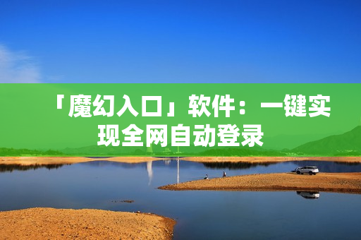 「魔幻入口」软件：一键实现全网自动登录