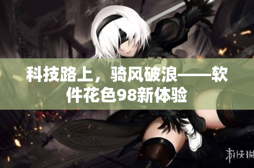 科技路上，骑风破浪——软件花色98新体验