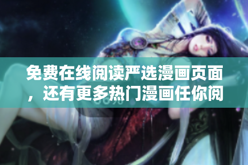 免费在线阅读严选漫画页面，还有更多热门漫画任你阅读！
