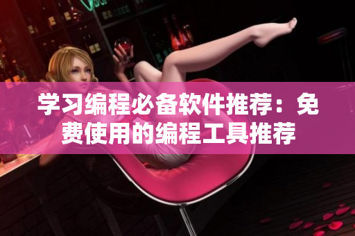 学习编程必备软件推荐：免费使用的编程工具推荐