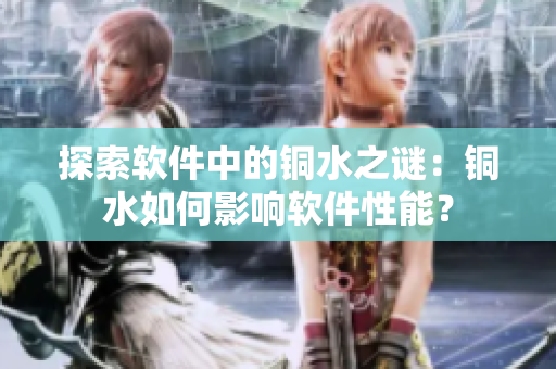 探索软件中的铜水之谜：铜水如何影响软件性能？