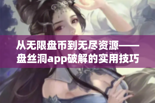 从无限盘币到无尽资源——盘丝洞app破解的实用技巧