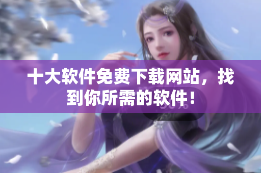 十大软件免费下载网站，找到你所需的软件！