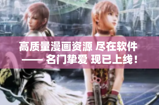 高质量漫画资源 尽在软件 —— 名门挚爱 现已上线！