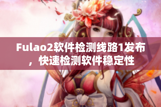 Fulao2软件检测线路1发布，快速检测软件稳定性