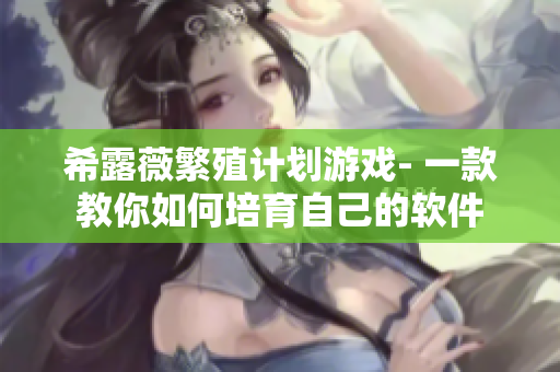 希露薇繁殖计划游戏- 一款教你如何培育自己的软件