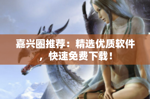 嘉兴圈推荐：精选优质软件，快速免费下载！