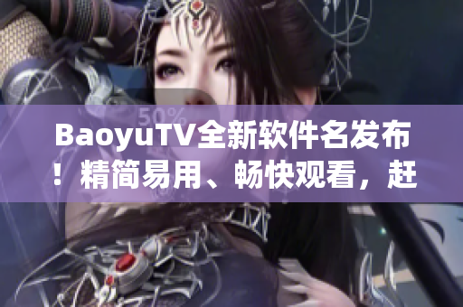 BaoyuTV全新软件名发布！精简易用、畅快观看，赶快体验！