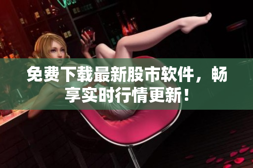 免费下载最新股市软件，畅享实时行情更新！