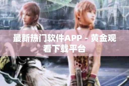 最新热门软件APP - 黄金观看下载平台