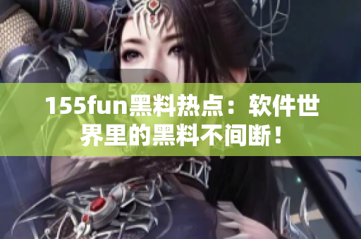 155fun黑料热点：软件世界里的黑料不间断！