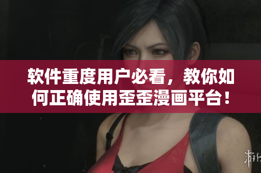 软件重度用户必看，教你如何正确使用歪歪漫画平台！