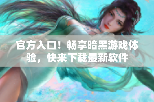 官方入口！畅享暗黑游戏体验，快来下载最新软件