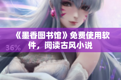 《墨香图书馆》免费使用软件，阅读古风小说