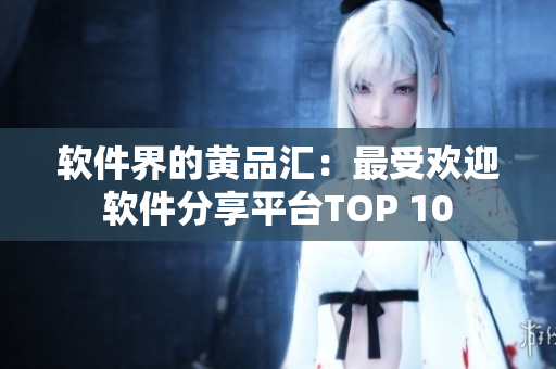 软件界的黄品汇：最受欢迎软件分享平台TOP 10