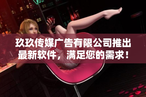 玖玖传媒广告有限公司推出最新软件，满足您的需求！
