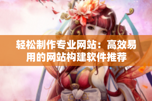 轻松制作专业网站：高效易用的网站构建软件推荐