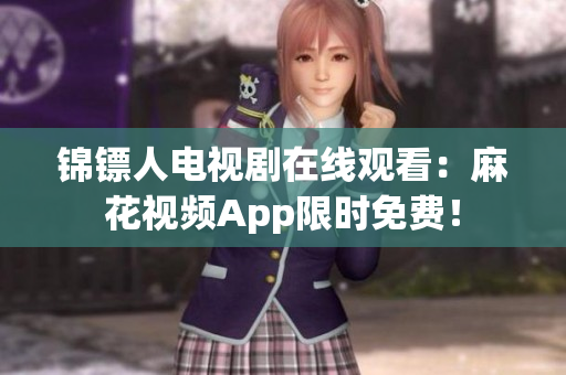 锦镖人电视剧在线观看：麻花视频App限时免费！
