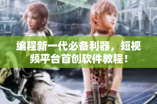 编程新一代必备利器，短视频平台首创软件教程！