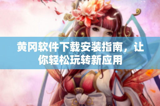 黄冈软件下载安装指南，让你轻松玩转新应用