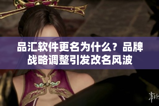 品汇软件更名为什么？品牌战略调整引发改名风波