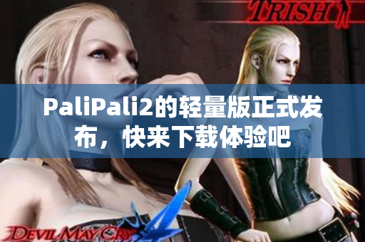 PaliPali2的轻量版正式发布，快来下载体验吧
