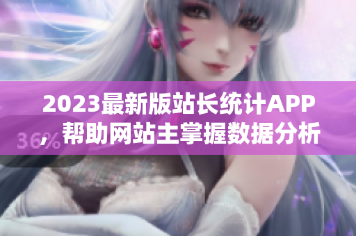 2023最新版站长统计APP，帮助网站主掌握数据分析