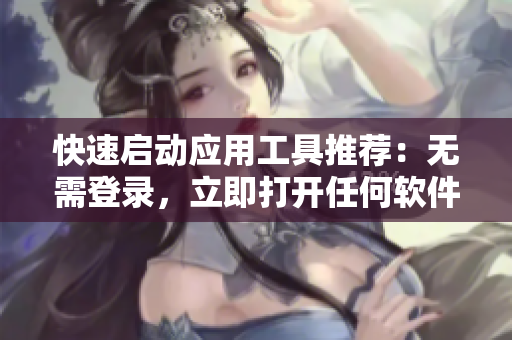 快速启动应用工具推荐：无需登录，立即打开任何软件！