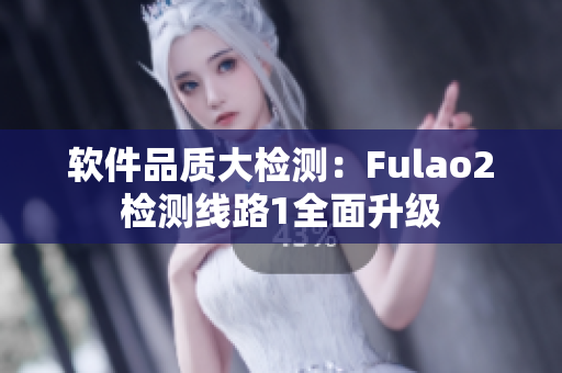软件品质大检测：Fulao2检测线路1全面升级