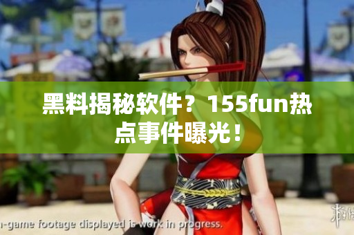 黑料揭秘软件？155fun热点事件曝光！