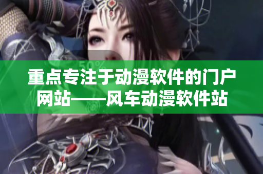 重点专注于动漫软件的门户网站——风车动漫软件站