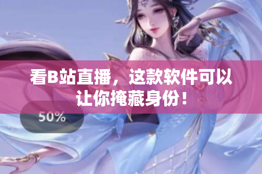 看B站直播，这款软件可以让你掩藏身份！