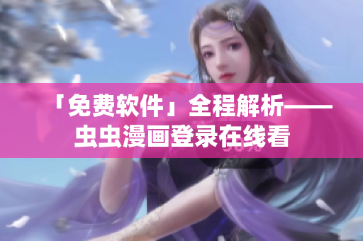 「免费软件」全程解析——虫虫漫画登录在线看